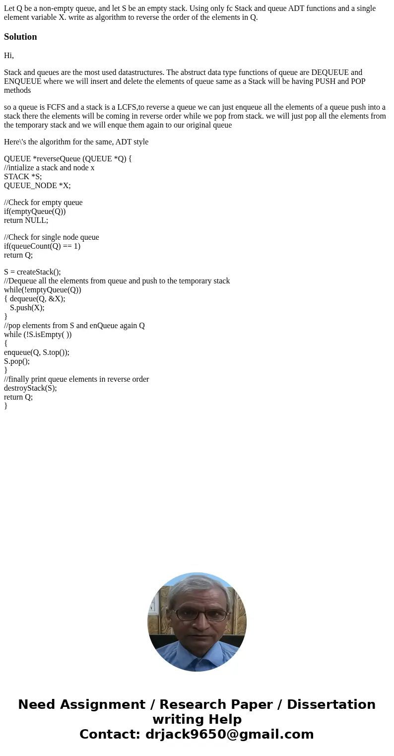 Let Q be a non-empty queue, and let S be an empty stack. Using only fc Stack and queue ADT functions and a single element variable X. write as algorithm to rev  Let Q be a non-empty queue, and let S be an empty stack. Using only fc Stack and queue ADT functions and a single element variable X. write as algorithm to rev