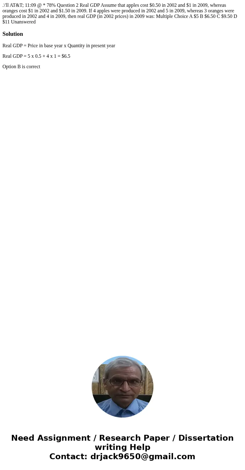 .\'ll AT&T; 11:09 @ * 78% Question 2 Real GDP Assume that apples cost $0.50 in 2002 and $1 in 2009, whereas oranges cost $1 in 2002 and $1.50 in 2009. If 4  .\'ll AT&T; 11:09 @ * 78% Question 2 Real GDP Assume that apples cost $0.50 in 2002 and $1 in 2009, whereas oranges cost $1 in 2002 and $1.50 in 2009. If 4
