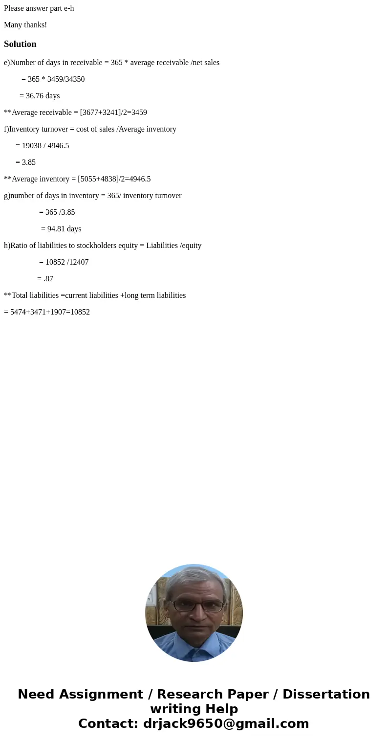 Please answer part e-h Many thanks! Solutione)Number of days in receivable = 365 * average receivable /net sales = 365 * 3459/34350 = 36.76 days **Average recei Please answer part e-h Many thanks! Solutione)Number of days in receivable = 365 * average receivable /net sales = 365 * 3459/34350 = 36.76 days **Average recei