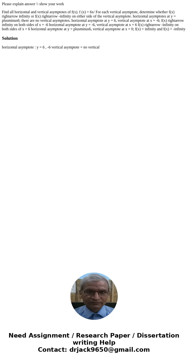 Please explain answer \\ show your work Find all horizontal and vertical asymptotes of f(x). f (x) = 6x/ For each vertical asymptote, determine whether f(x) rig Please explain answer \\ show your work Find all horizontal and vertical asymptotes of f(x). f (x) = 6x/ For each vertical asymptote, determine whether f(x) rig