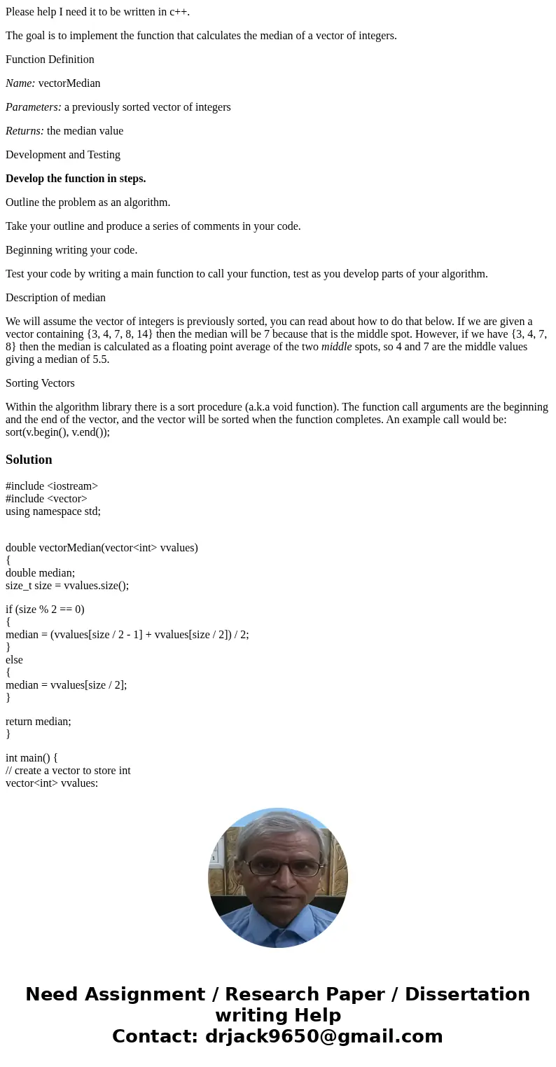 Please help I need it to be written in c++. The goal is to implement the function that calculates the median of a vector of integers. Function Definition Name:  Please help I need it to be written in c++. The goal is to implement the function that calculates the median of a vector of integers. Function Definition Name: