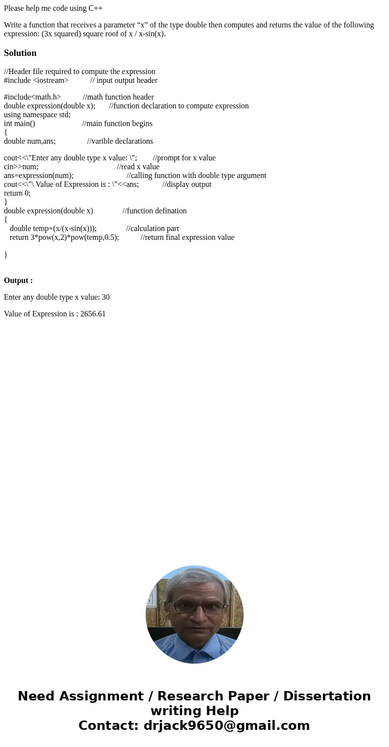 Please help me code using C++ Write a function that receives a parameter “x” of the type double then computes and returns the value of the following expression: Please help me code using C++ Write a function that receives a parameter “x” of the type double then computes and returns the value of the following expression: