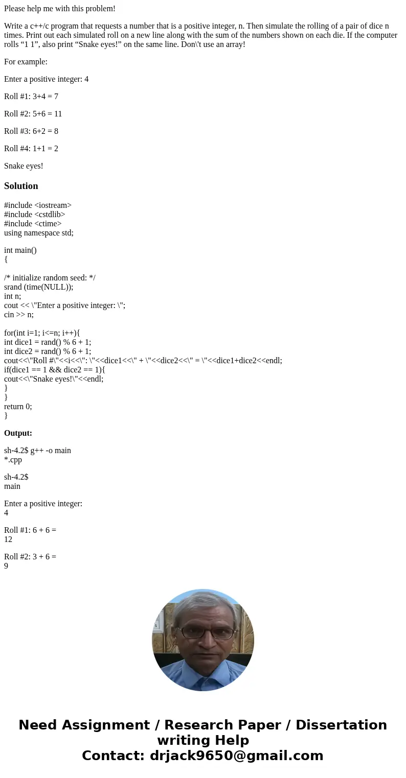 Please help me with this problem! Write a c++/c program that requests a number that is a positive integer, n. Then simulate the rolling of a pair of dice n time