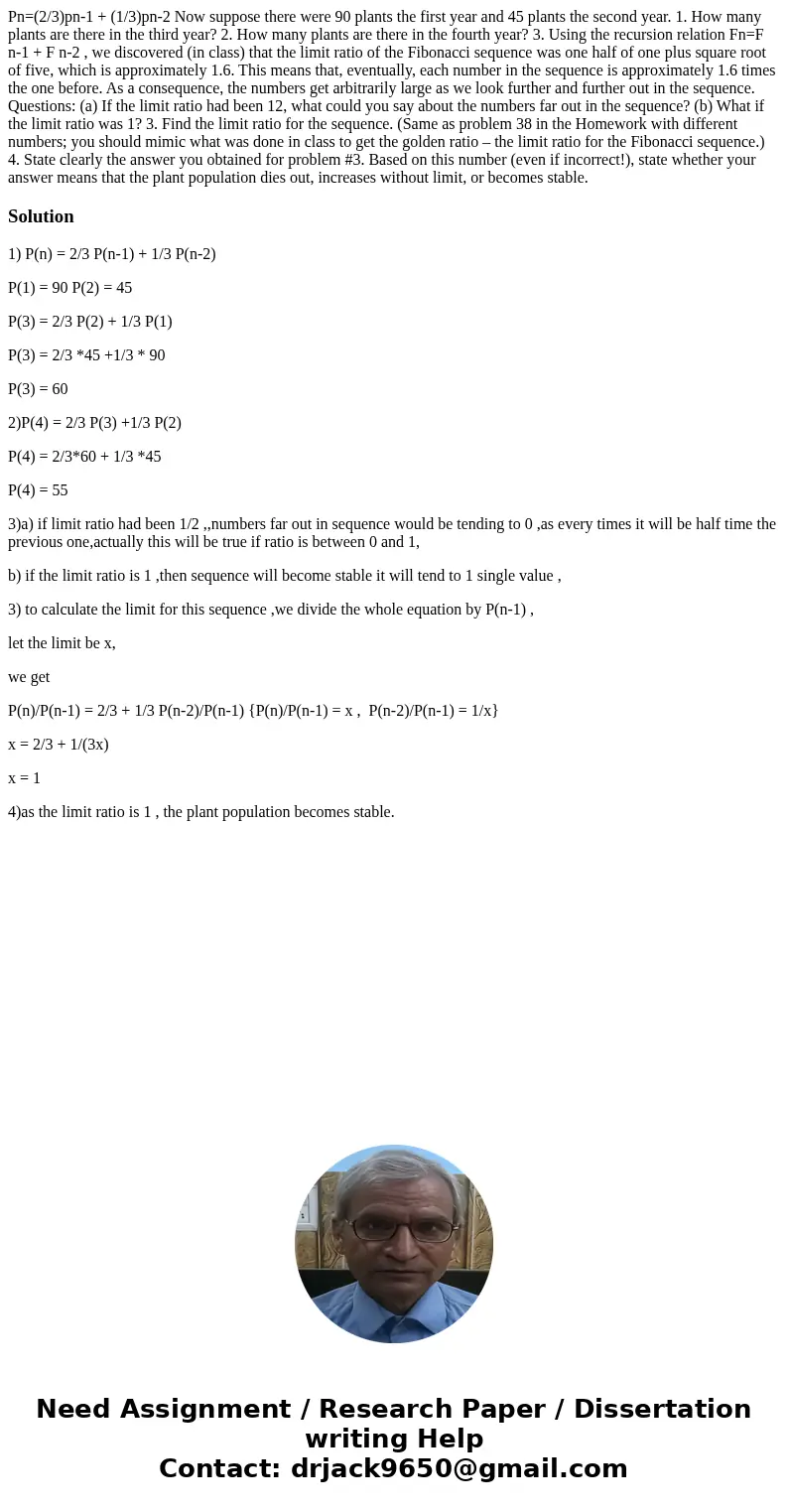 Pn=(2/3)pn-1 + (1/3)pn-2 Now suppose there were 90 plants the first year and 45 plants the second year. 1. How many plants are there in the third year? 2. How m Pn=(2/3)pn-1 + (1/3)pn-2 Now suppose there were 90 plants the first year and 45 plants the second year. 1. How many plants are there in the third year? 2. How m