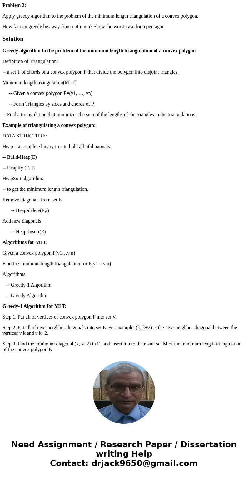Problem 2: Apply greedy algorithm to the problem of the minimum length triangulation of a convex polygon. How far can greedy be away from optimum? Show the wors Problem 2: Apply greedy algorithm to the problem of the minimum length triangulation of a convex polygon. How far can greedy be away from optimum? Show the wors
