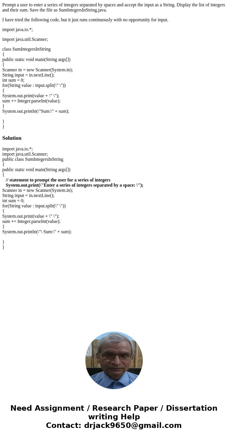 Prompt a user to enter a series of integers separated by spaces and accept the input as a String. Display the list of integers and their sum. Save the file as S Prompt a user to enter a series of integers separated by spaces and accept the input as a String. Display the list of integers and their sum. Save the file as S