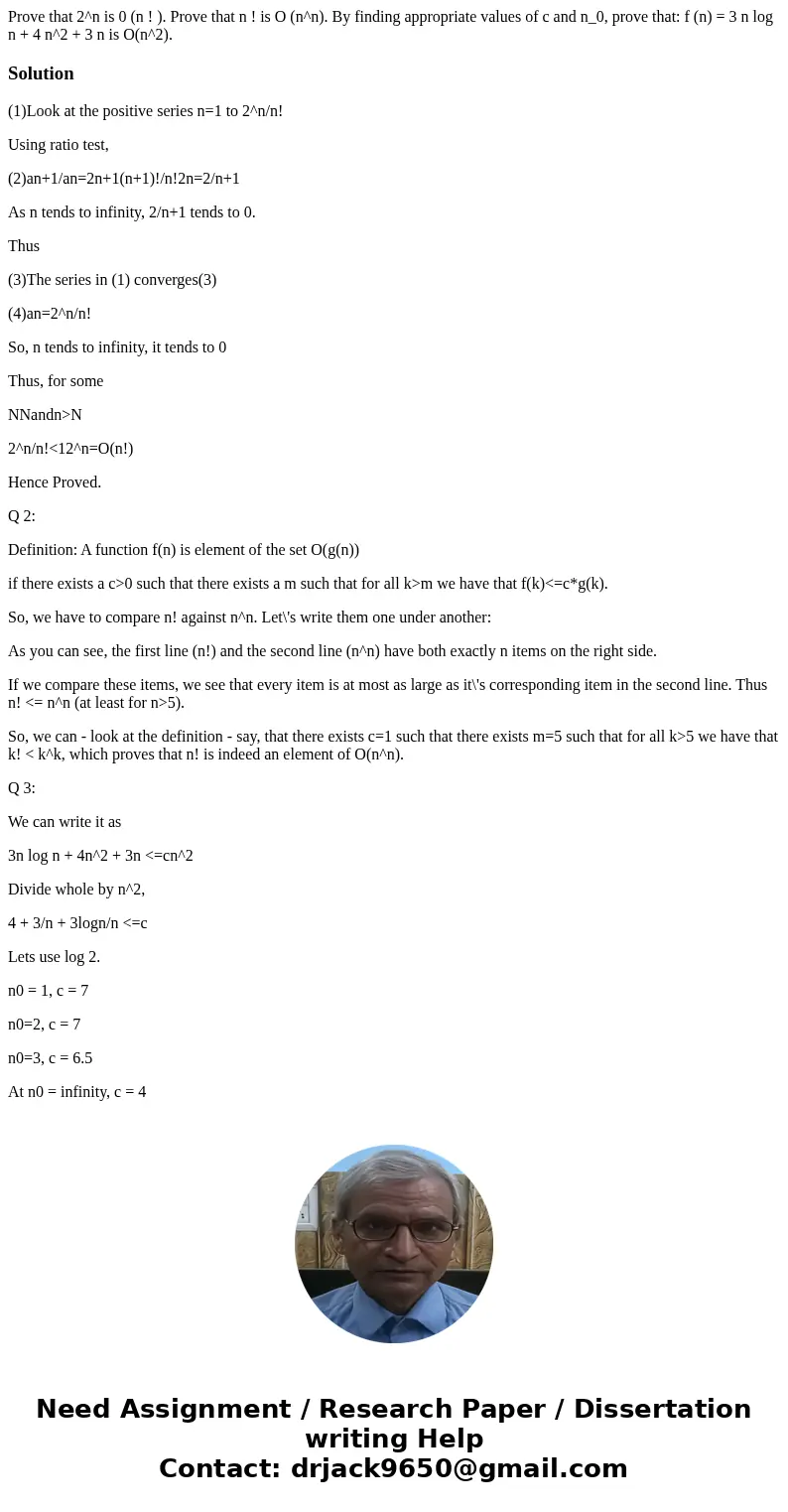 Prove that 2^n is 0 (n ! ). Prove that n ! is O (n^n). By finding appropriate values of c and n_0, prove that: f (n) = 3 n log n + 4 n^2 + 3 n is O(n^2).Soluti  Prove that 2^n is 0 (n ! ). Prove that n ! is O (n^n). By finding appropriate values of c and n_0, prove that: f (n) = 3 n log n + 4 n^2 + 3 n is O(n^2).Soluti
