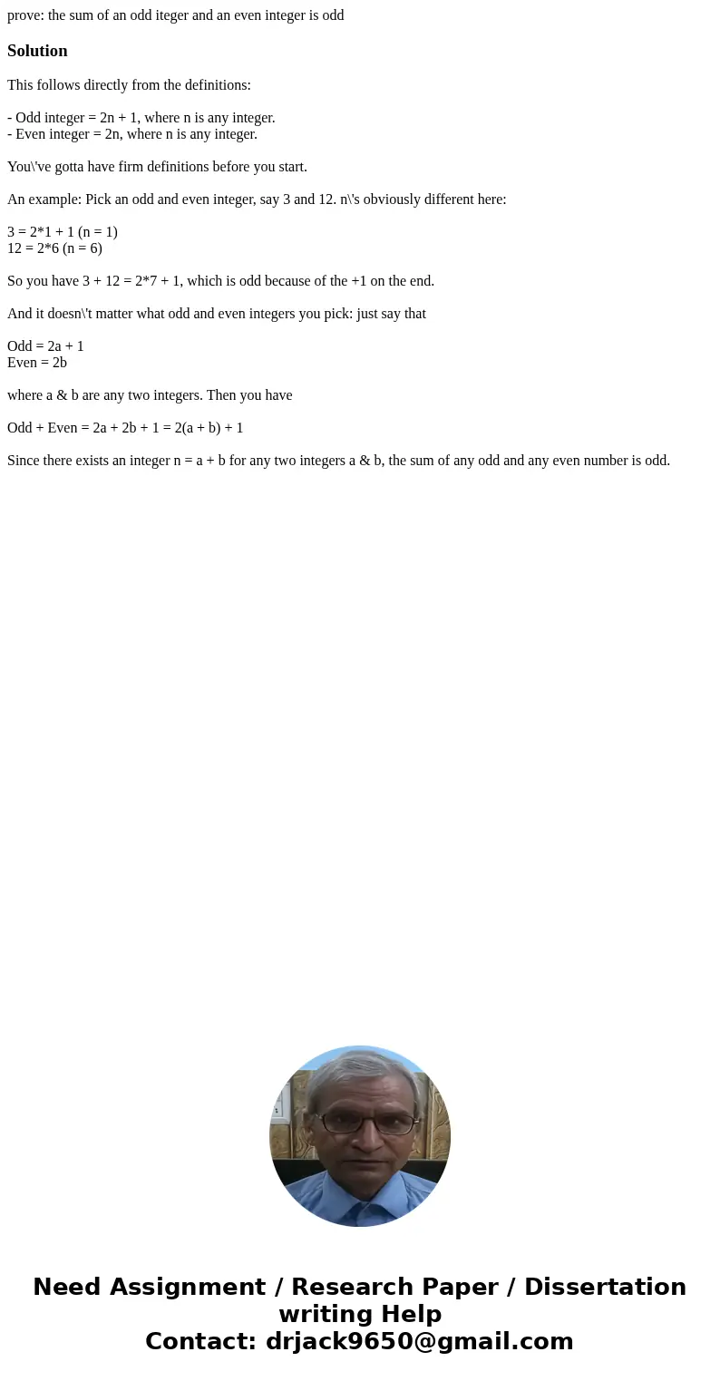 prove: the sum of an odd iteger and an even integer is oddSolutionThis follows directly from the definitions: - Odd integer = 2n + 1, where n is any integer. -  prove: the sum of an odd iteger and an even integer is oddSolutionThis follows directly from the definitions: - Odd integer = 2n + 1, where n is any integer. -
