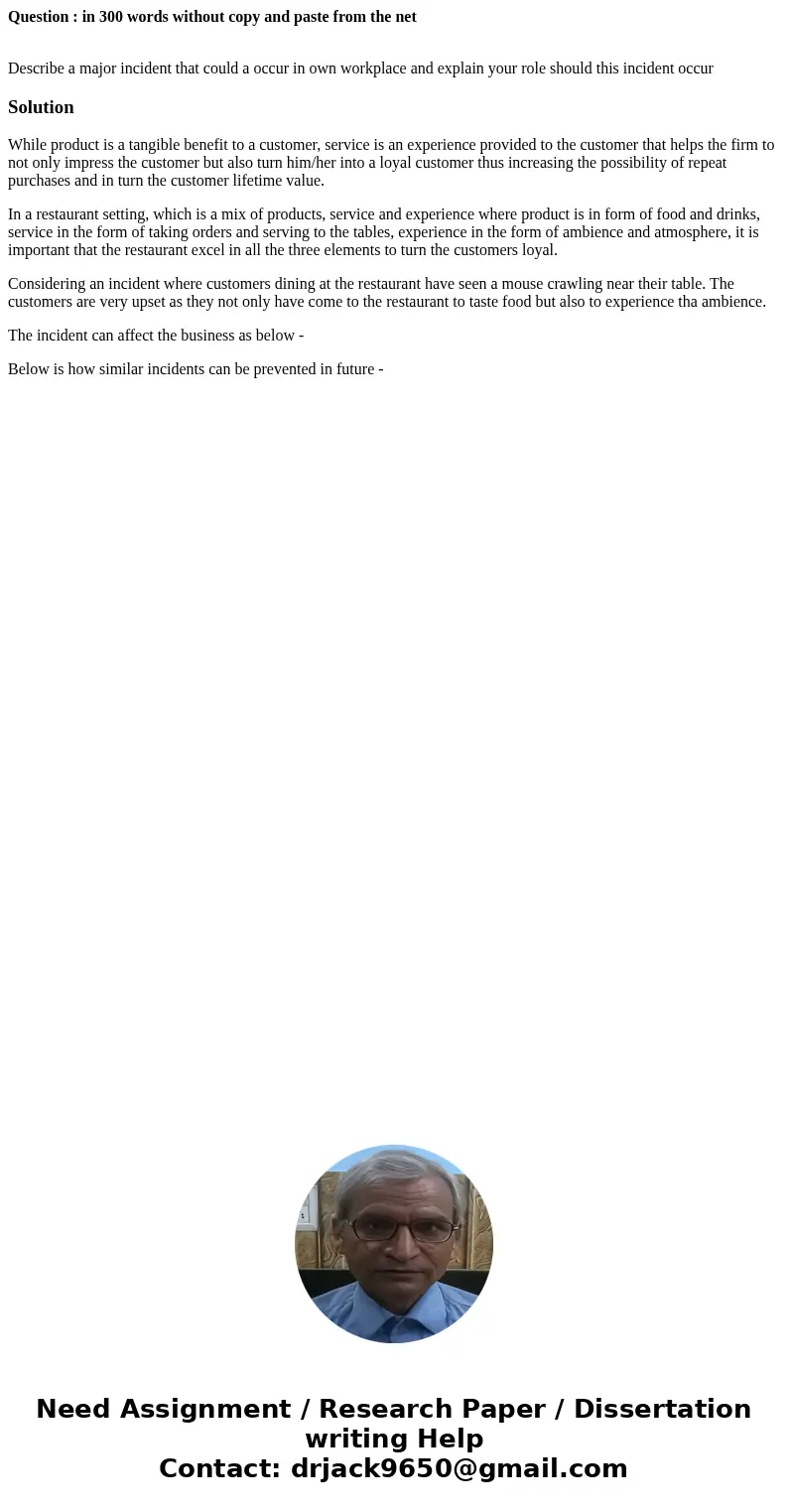 Question : in 300 words without copy and paste from the net Describe a major incident that could a occur in own workplace and explain your role should this inci Question : in 300 words without copy and paste from the net Describe a major incident that could a occur in own workplace and explain your role should this inci