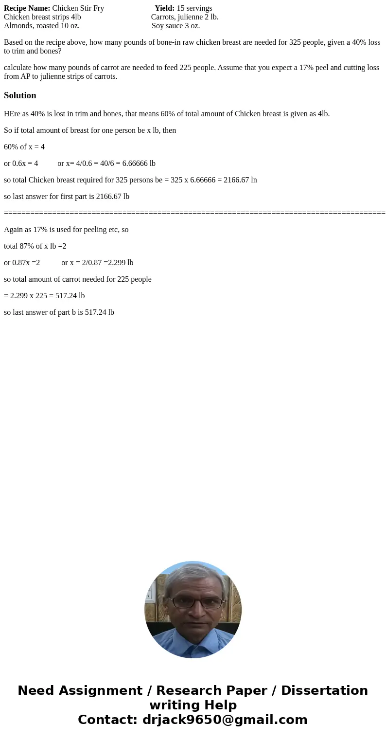 Recipe Name: Chicken Stir Fry Yield: 15 servings Chicken breast strips 4lb Carrots, julienne 2 lb. Almonds, roasted 10 oz. Soy sauce 3 oz. Based on the recipe a