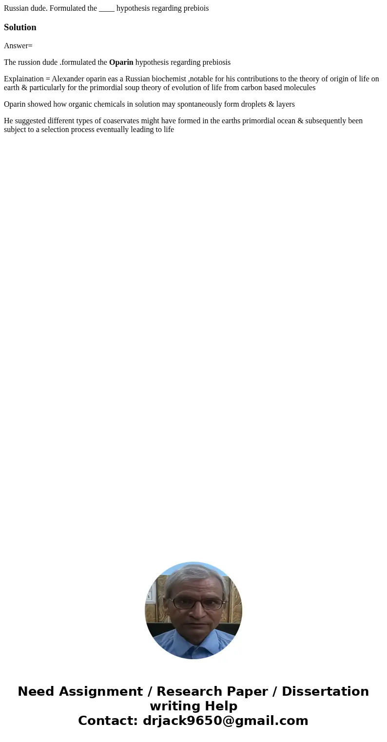 Russian dude. Formulated the ____ hypothesis regarding prebioisSolutionAnswer= The russion dude .formulated the Oparin hypothesis regarding prebiosis Explainat  Russian dude. Formulated the ____ hypothesis regarding prebioisSolutionAnswer= The russion dude .formulated the Oparin hypothesis regarding prebiosis Explainat