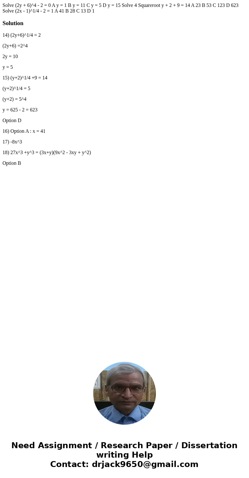  Solve (2y + 6)^4 - 2 = 0 A y = 1 B y = 11 C y = 5 D y = 15 Solve 4 Squareroot y + 2 + 9 = 14 A 23 B 53 C 123 D 623 Solve (2x - 1)^1/4 - 2 = 1 A 41 B 28 C 13 D 