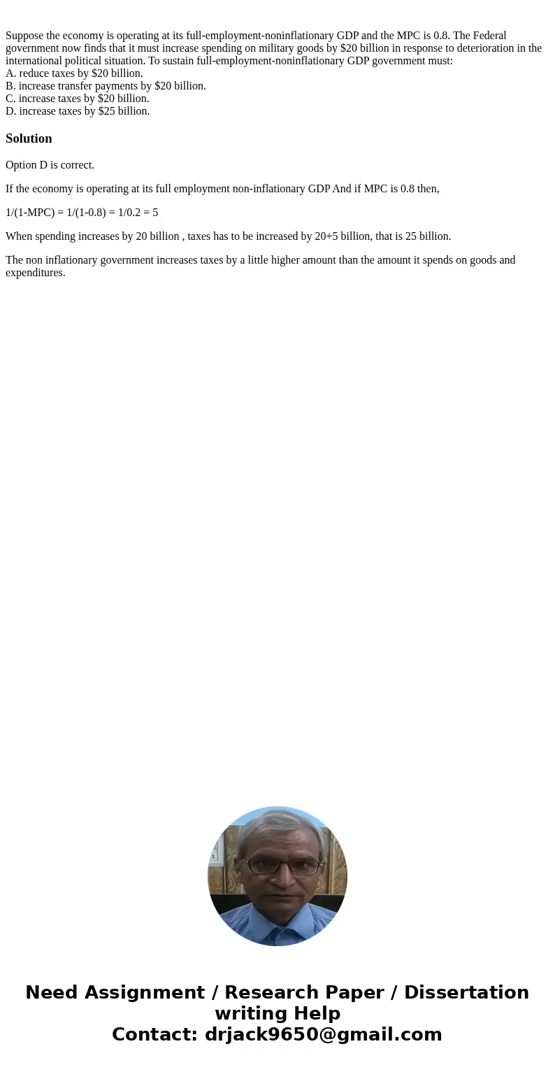 Suppose the economy is operating at its full-employment-noninflationary GDP and the MPC is 0.8. The Federal government now finds that it must increase spending  Suppose the economy is operating at its full-employment-noninflationary GDP and the MPC is 0.8. The Federal government now finds that it must increase spending