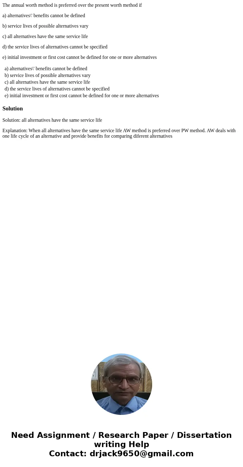The annual worth method is preferred over the present worth method if a) alternatives\' benefits cannot be defined b) service lives of possible alternatives var The annual worth method is preferred over the present worth method if a) alternatives\' benefits cannot be defined b) service lives of possible alternatives var
