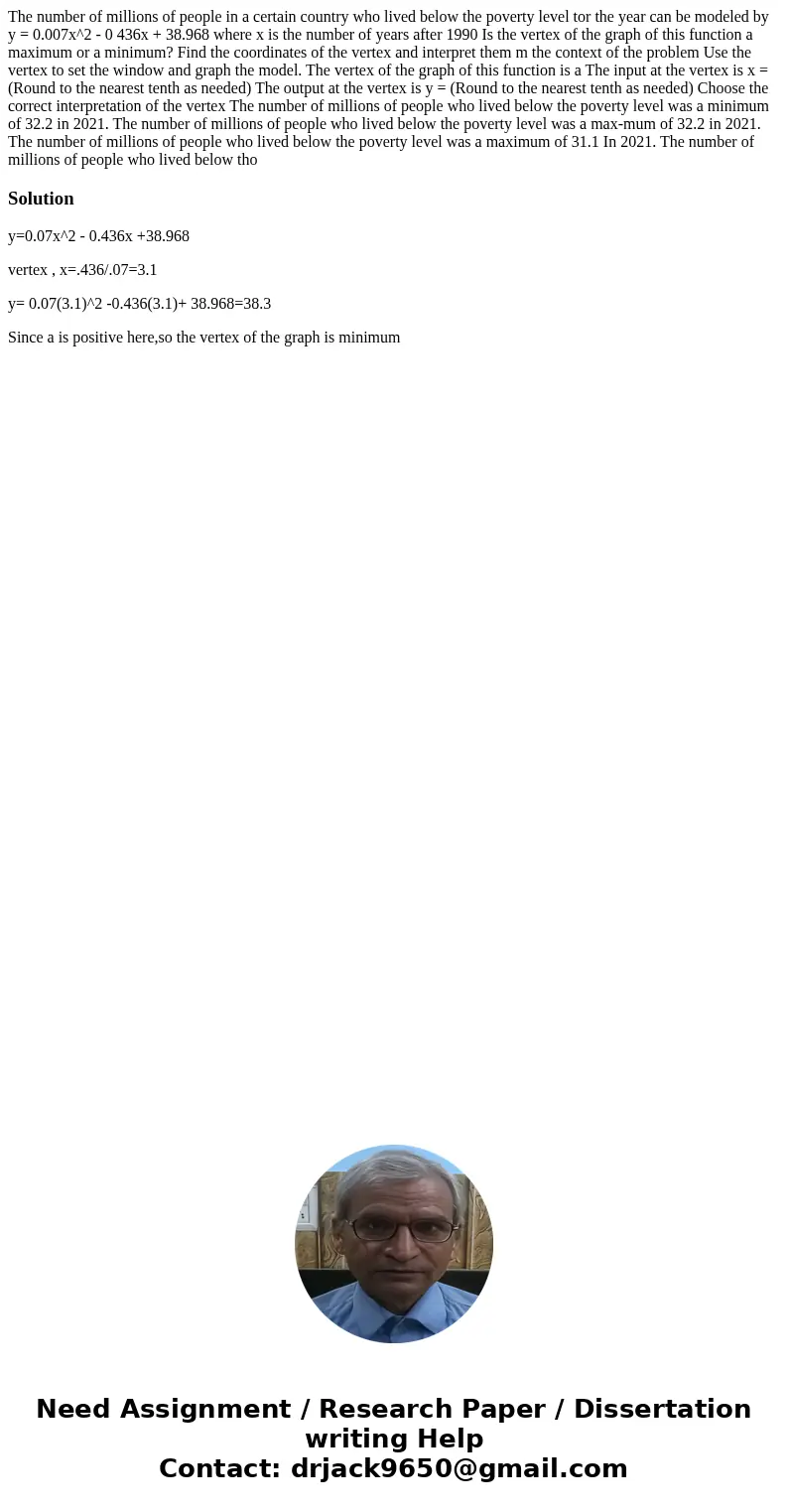 The number of millions of people in a certain country who lived below the poverty level tor the year can be modeled by y = 0.007x^2 - 0 436x + 38.968 where x i  The number of millions of people in a certain country who lived below the poverty level tor the year can be modeled by y = 0.007x^2 - 0 436x + 38.968 where x i