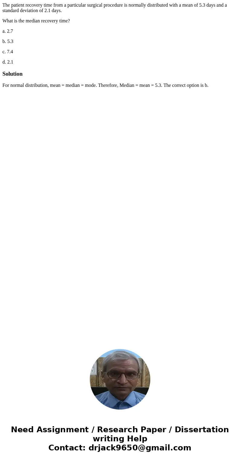 The patient recovery time from a particular surgical procedure is normally distributed with a mean of 5.3 days and a standard deviation of 2.1 days. What is the The patient recovery time from a particular surgical procedure is normally distributed with a mean of 5.3 days and a standard deviation of 2.1 days. What is the