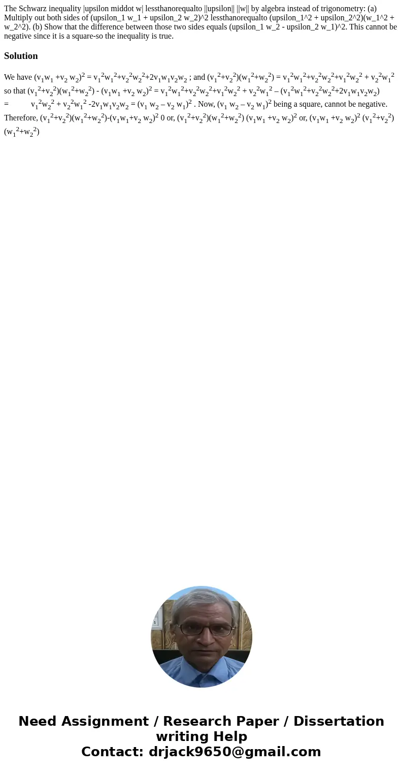 The Schwarz inequality |upsilon middot w| lessthanorequalto ||upsilon|| ||w|| by algebra instead of trigonometry: (a) Multiply out both sides of (upsilon_1 w_1  The Schwarz inequality |upsilon middot w| lessthanorequalto ||upsilon|| ||w|| by algebra instead of trigonometry: (a) Multiply out both sides of (upsilon_1 w_1