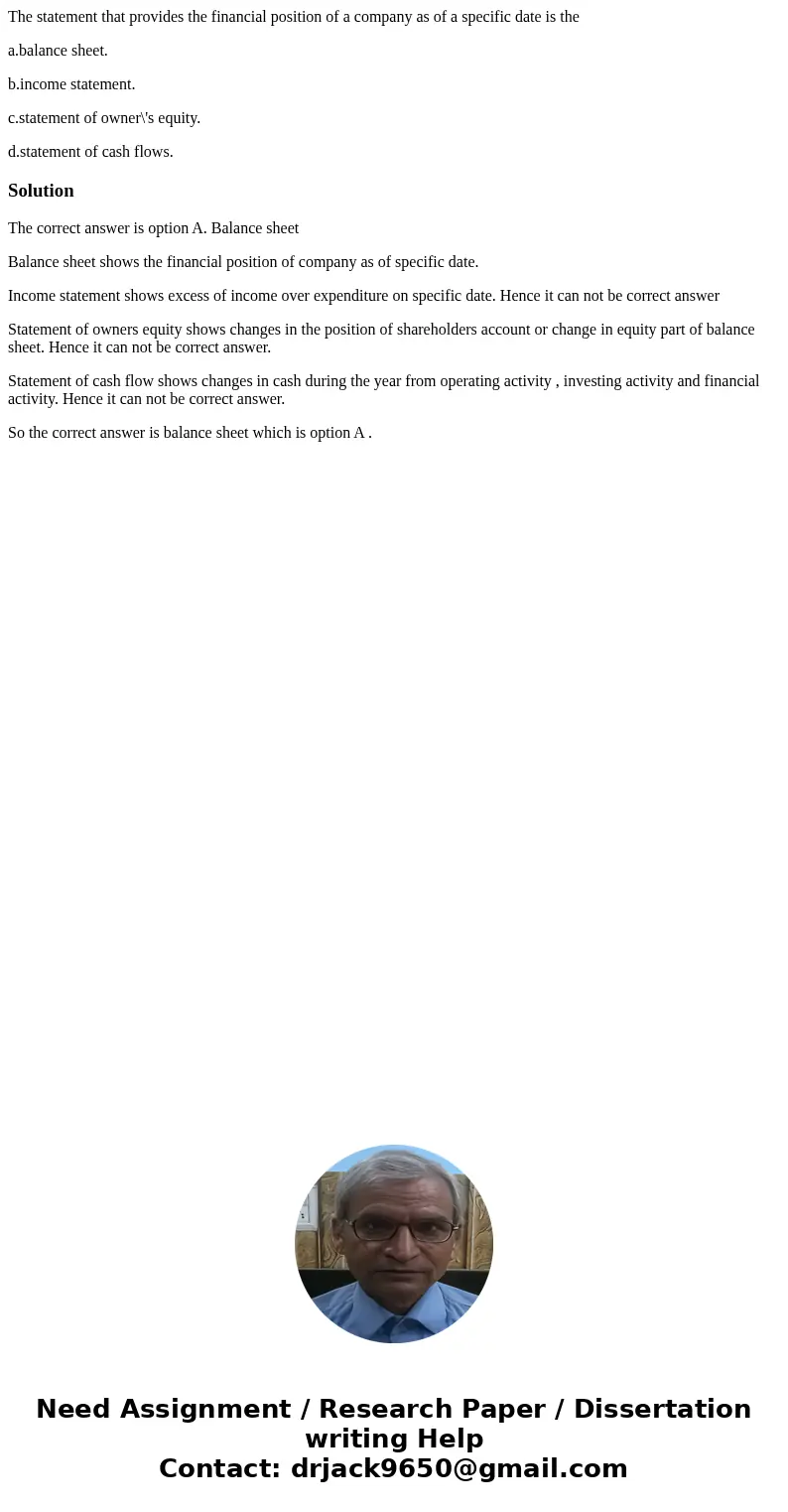 The statement that provides the financial position of a company as of a specific date is the a.balance sheet. b.income statement. c.statement of owner\'s equity The statement that provides the financial position of a company as of a specific date is the a.balance sheet. b.income statement. c.statement of owner\'s equity