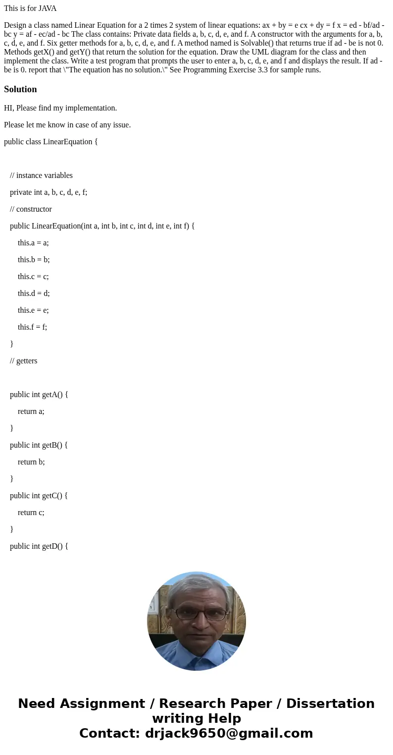 This is for JAVA Design a class named Linear Equation for a 2 times 2 system of linear equations: ax + by = e cx + dy = f x = ed - bf/ad - bc y = af - ec/ad - b This is for JAVA Design a class named Linear Equation for a 2 times 2 system of linear equations: ax + by = e cx + dy = f x = ed - bf/ad - bc y = af - ec/ad - b