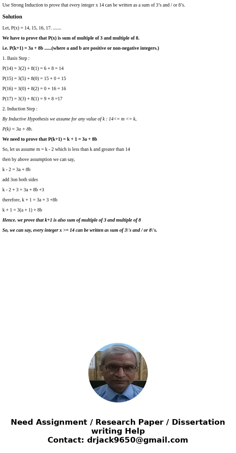 Use Strong Induction to prove that every integer x 14 can be written as a sum of 3’s and / or 8’s.SolutionLet, P(x) = 14, 15, 16, 17. ....... We have to prove t Use Strong Induction to prove that every integer x 14 can be written as a sum of 3’s and / or 8’s.SolutionLet, P(x) = 14, 15, 16, 17. ....... We have to prove t