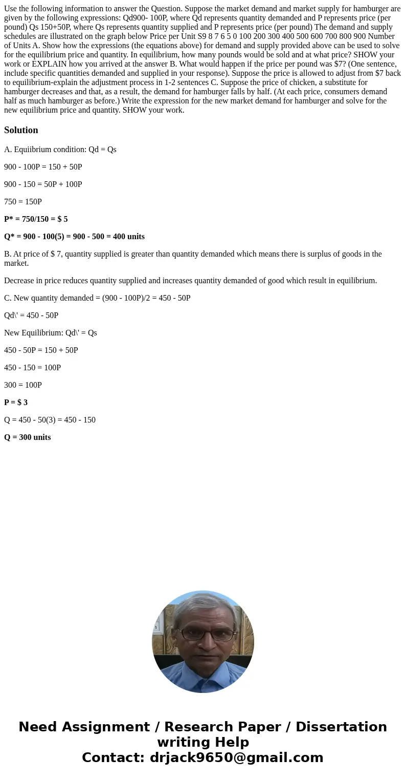 Use the following information to answer the Question. Suppose the market demand and market supply for hamburger are given by the following expressions: Qd900-   Use the following information to answer the Question. Suppose the market demand and market supply for hamburger are given by the following expressions: Qd900-
