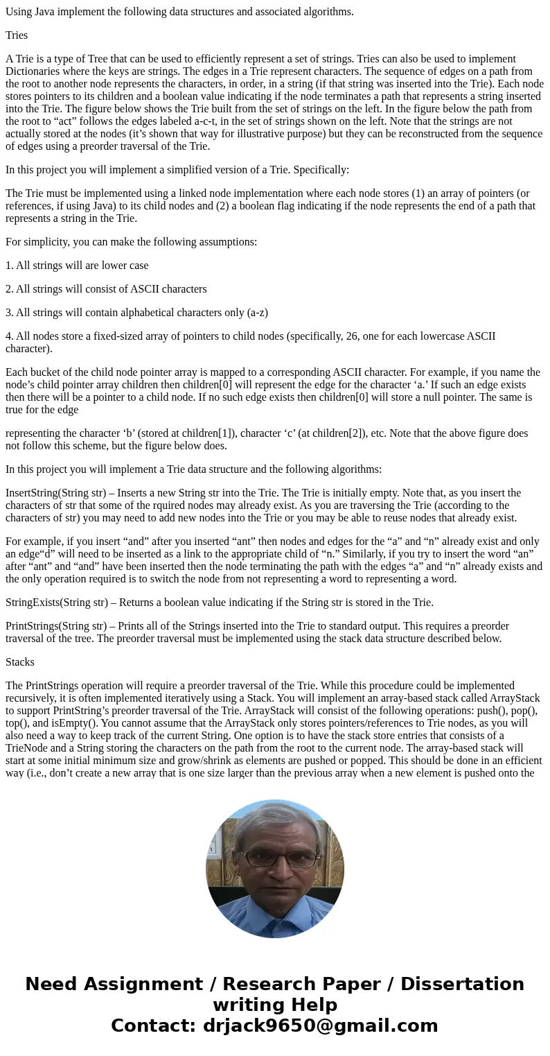 Using Java implement the following data structures and associated algorithms. Tries A Trie is a type of Tree that can be used to efficiently represent a set of  Using Java implement the following data structures and associated algorithms. Tries A Trie is a type of Tree that can be used to efficiently represent a set of