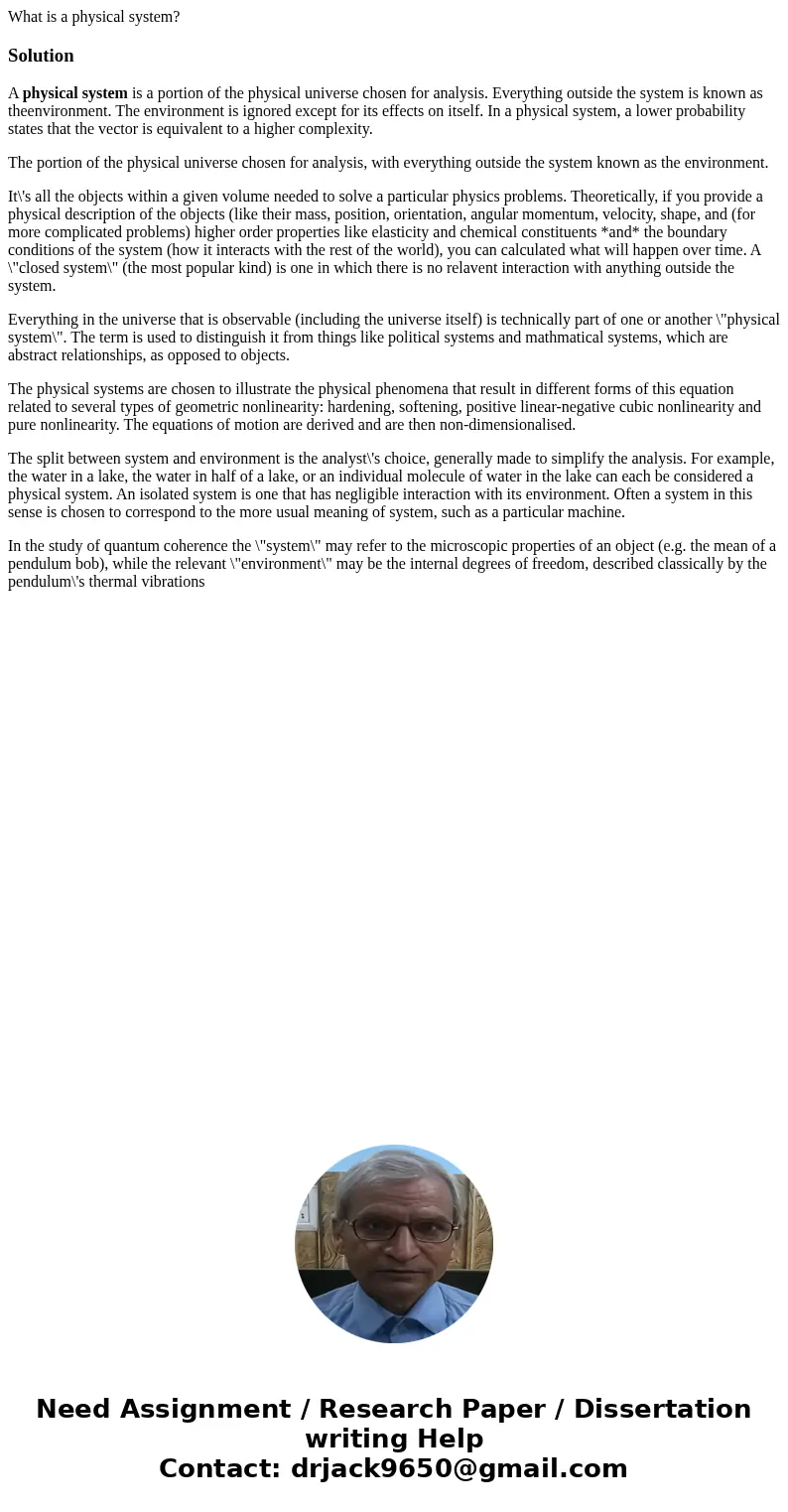 What is a physical system?SolutionA physical system is a portion of the physical universe chosen for analysis. Everything outside the system is known as theenvi What is a physical system?SolutionA physical system is a portion of the physical universe chosen for analysis. Everything outside the system is known as theenvi
