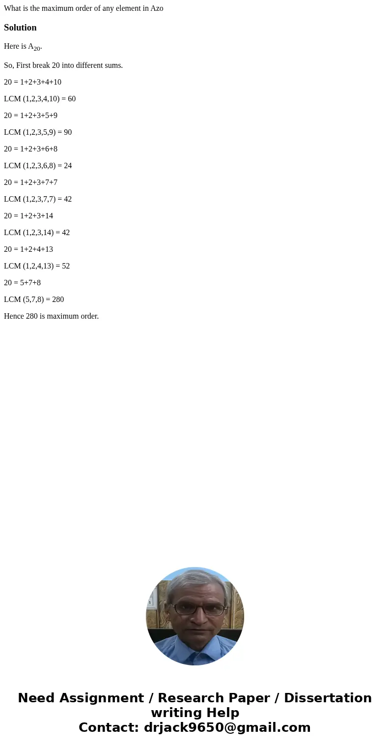  What is the maximum order of any element in AzoSolutionHere is A20. So, First break 20 into different sums. 20 = 1+2+3+4+10 LCM (1,2,3,4,10) = 60 20 = 1+2+3+5+