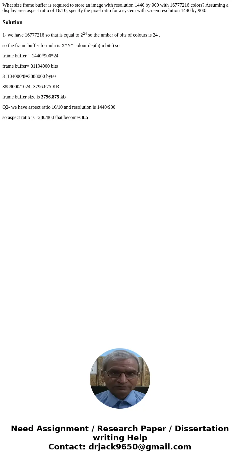 What size frame buffer is required to store an image with resolution 1440 by 900 with 16777216 colors? Assuming a display area aspect ratio of 16/10, specify t  What size frame buffer is required to store an image with resolution 1440 by 900 with 16777216 colors? Assuming a display area aspect ratio of 16/10, specify t