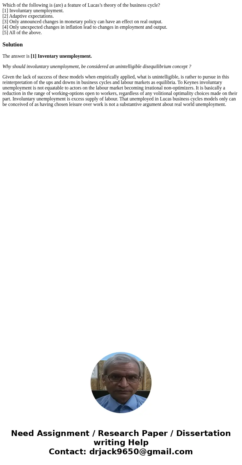 Which of the following is (are) a feature of Lucas’s theory of the business cycle? [1] Involuntary unemployment. [2] Adaptive expectations. [3] Only announced c