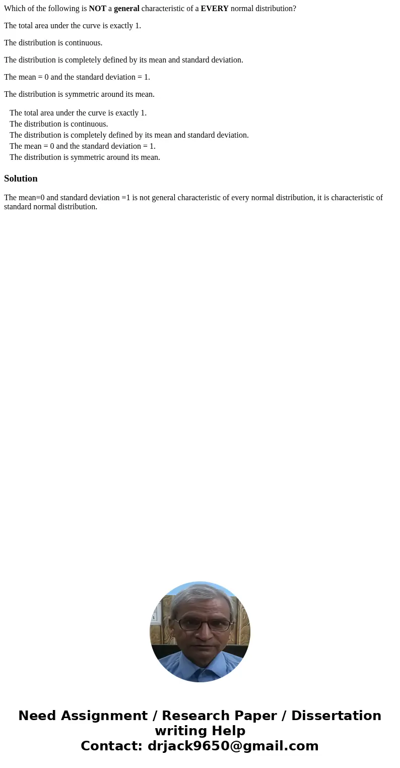 Which of the following is NOT a general characteristic of a EVERY normal distribution? The total area under the curve is exactly 1. The distribution is continuo Which of the following is NOT a general characteristic of a EVERY normal distribution? The total area under the curve is exactly 1. The distribution is continuo