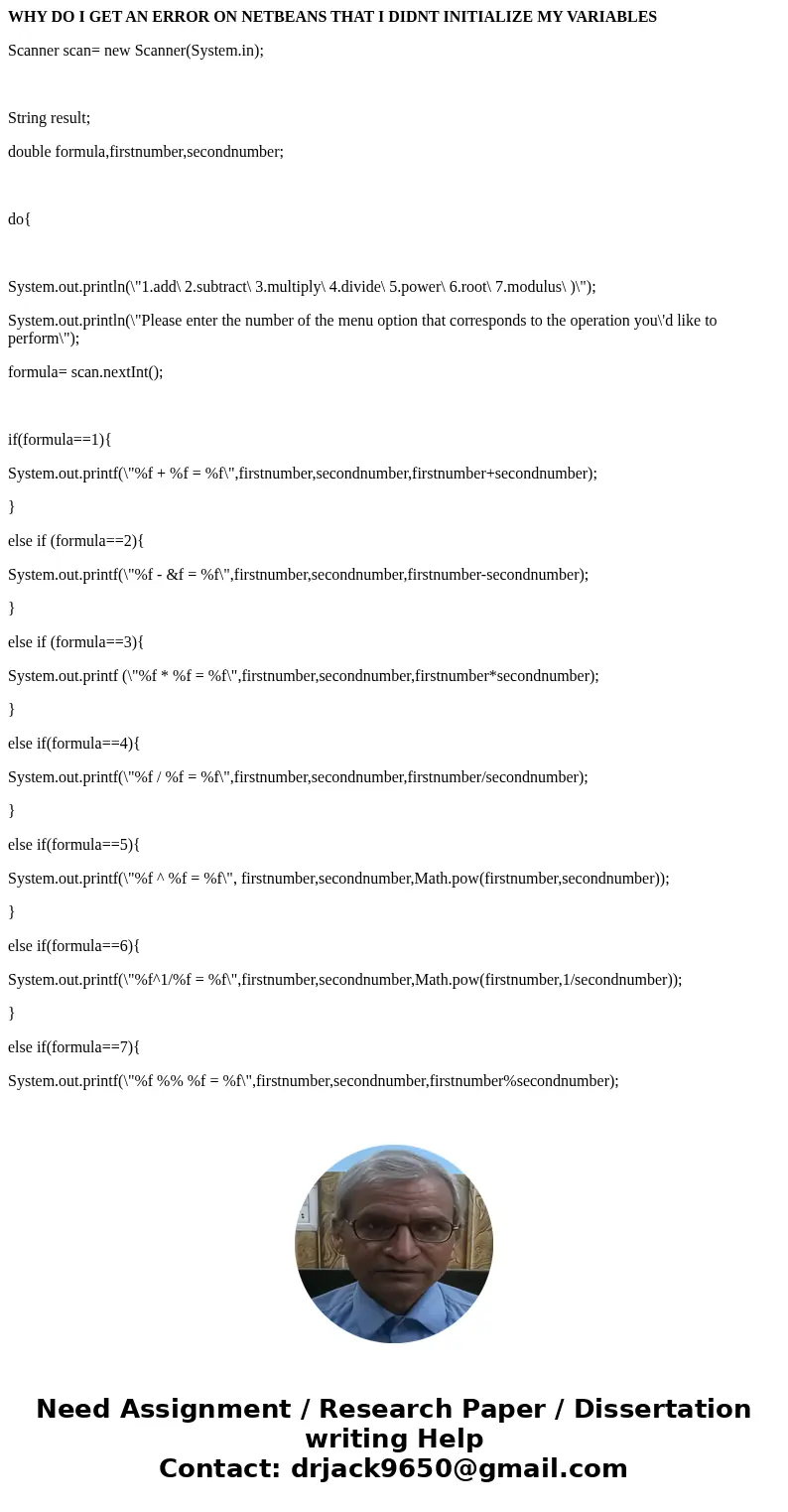 WHY DO I GET AN ERROR ON NETBEANS THAT I DIDNT INITIALIZE MY VARIABLES Scanner scan= new Scanner(System.in); String result; double formula,firstnumber,secondnum WHY DO I GET AN ERROR ON NETBEANS THAT I DIDNT INITIALIZE MY VARIABLES Scanner scan= new Scanner(System.in); String result; double formula,firstnumber,secondnum