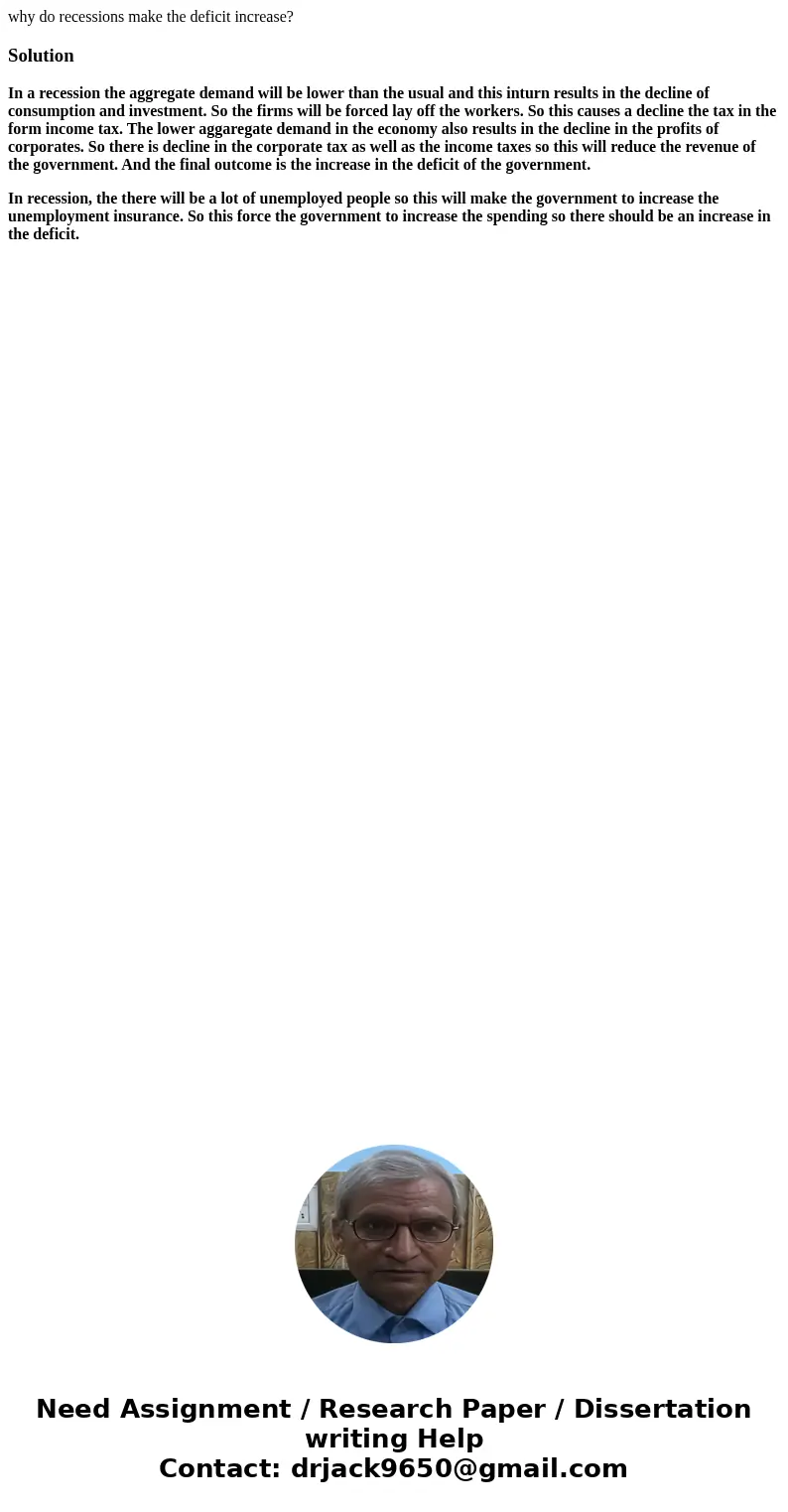 why do recessions make the deficit increase?SolutionIn a recession the aggregate demand will be lower than the usual and this inturn results in the decline of c why do recessions make the deficit increase?SolutionIn a recession the aggregate demand will be lower than the usual and this inturn results in the decline of c