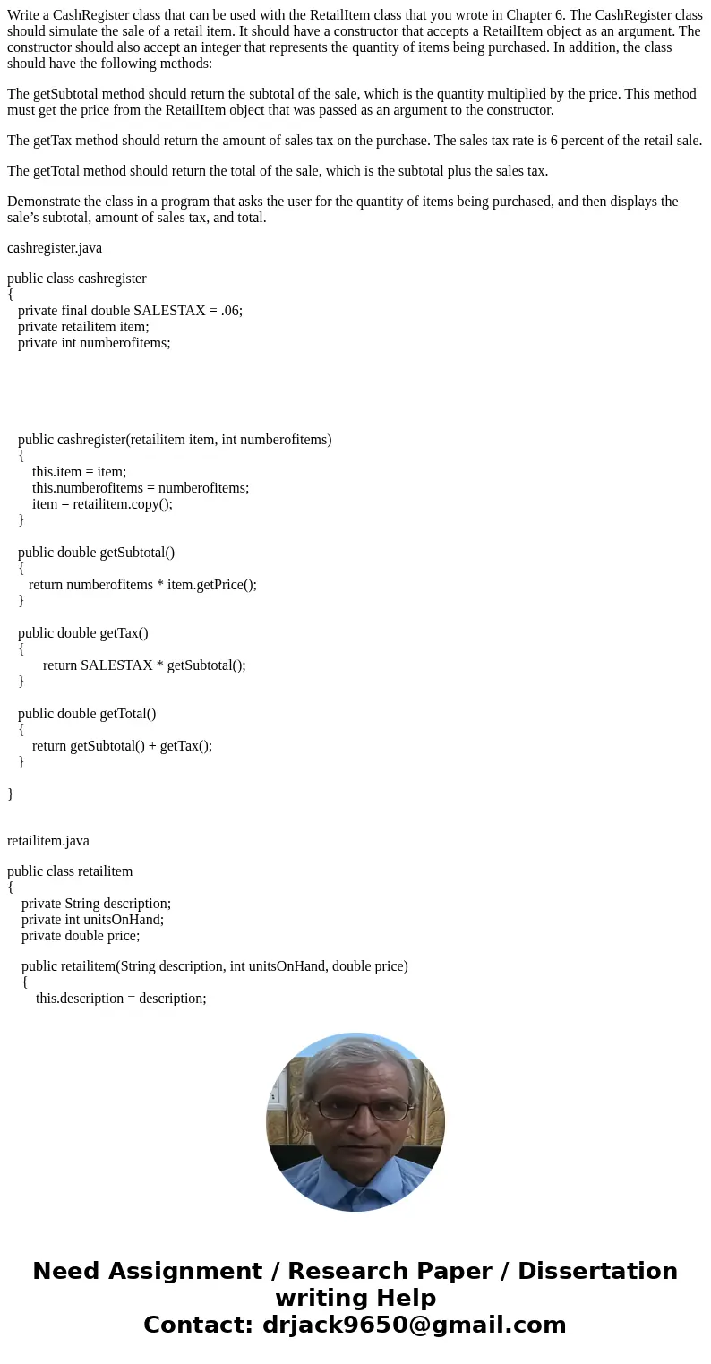 Write a CashRegister class that can be used with the RetailItem class that you wrote in Chapter 6. The CashRegister class should simulate the sale of a retail i Write a CashRegister class that can be used with the RetailItem class that you wrote in Chapter 6. The CashRegister class should simulate the sale of a retail i