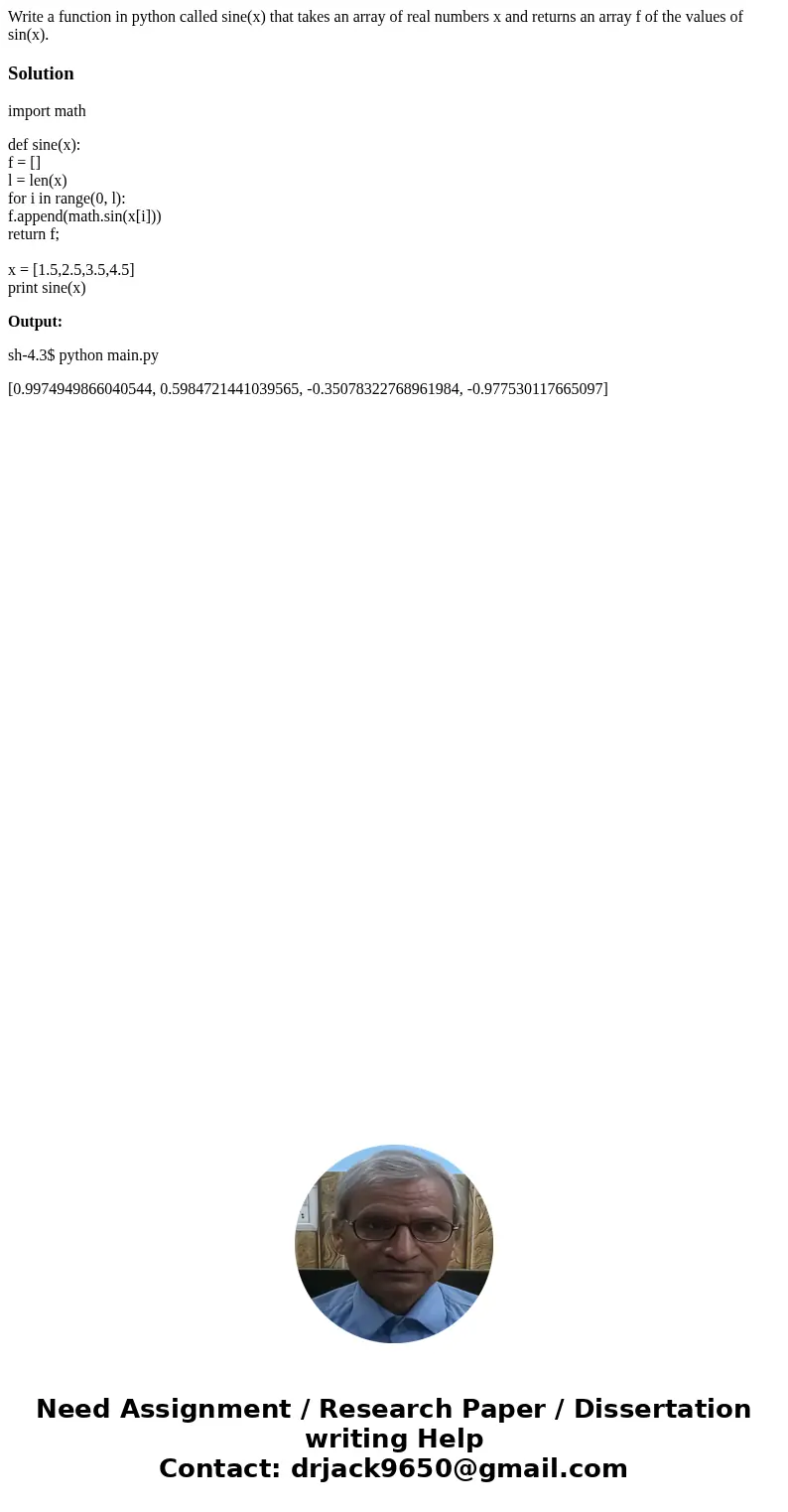 Write a function in python called sine(x) that takes an array of real numbers x and returns an array f of the values of sin(x).Solutionimport math def sine(x):  Write a function in python called sine(x) that takes an array of real numbers x and returns an array f of the values of sin(x).Solutionimport math def sine(x):