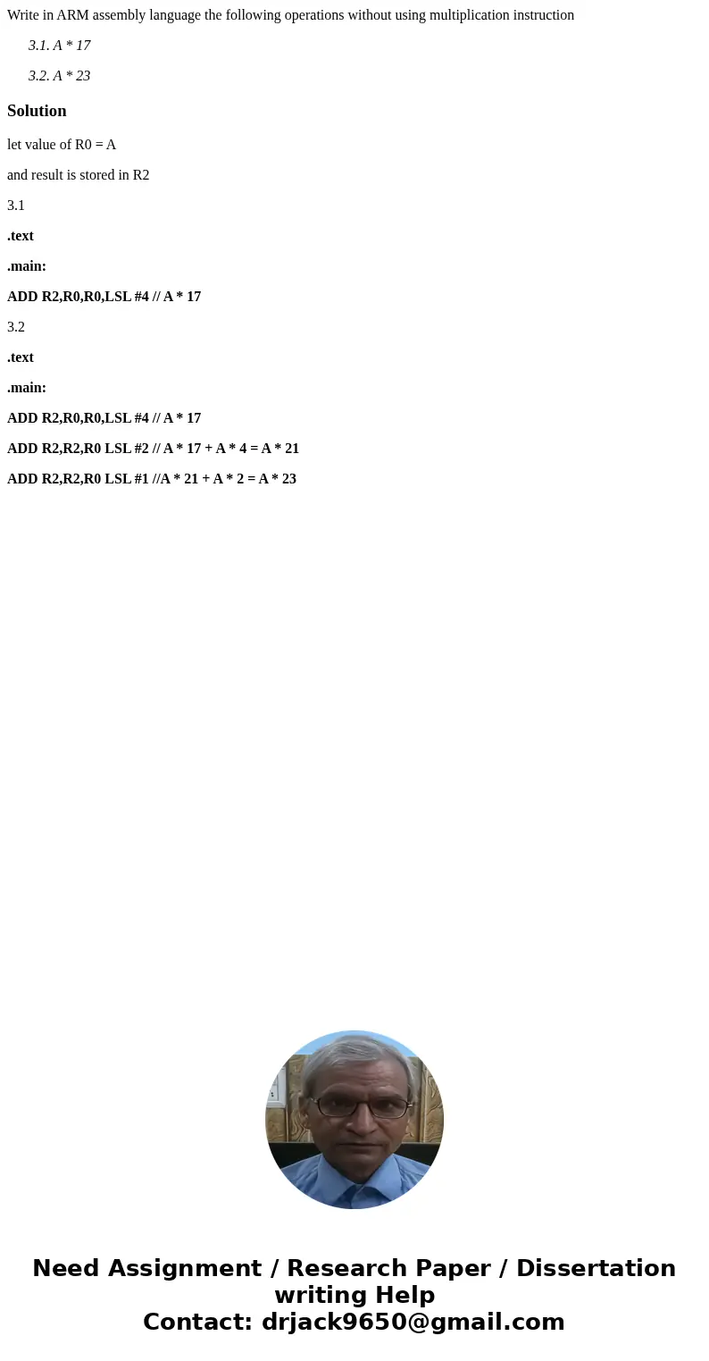 Write in ARM assembly language the following operations without using multiplication instruction 3.1. A * 17 3.2. A * 23Solutionlet value of R0 = A and result i
