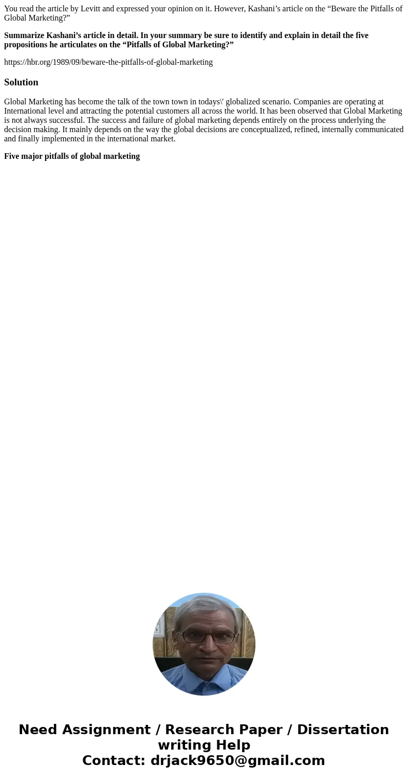 You read the article by Levitt and expressed your opinion on it. However, Kashani’s article on the “Beware the Pitfalls of Global Marketing?” Summarize Kashani’ You read the article by Levitt and expressed your opinion on it. However, Kashani’s article on the “Beware the Pitfalls of Global Marketing?” Summarize Kashani’