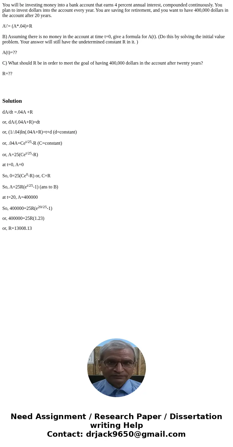 You will be investing money into a bank account that earns 4 percent annual interest, compounded continuously. You plan to invest dollars into the account every