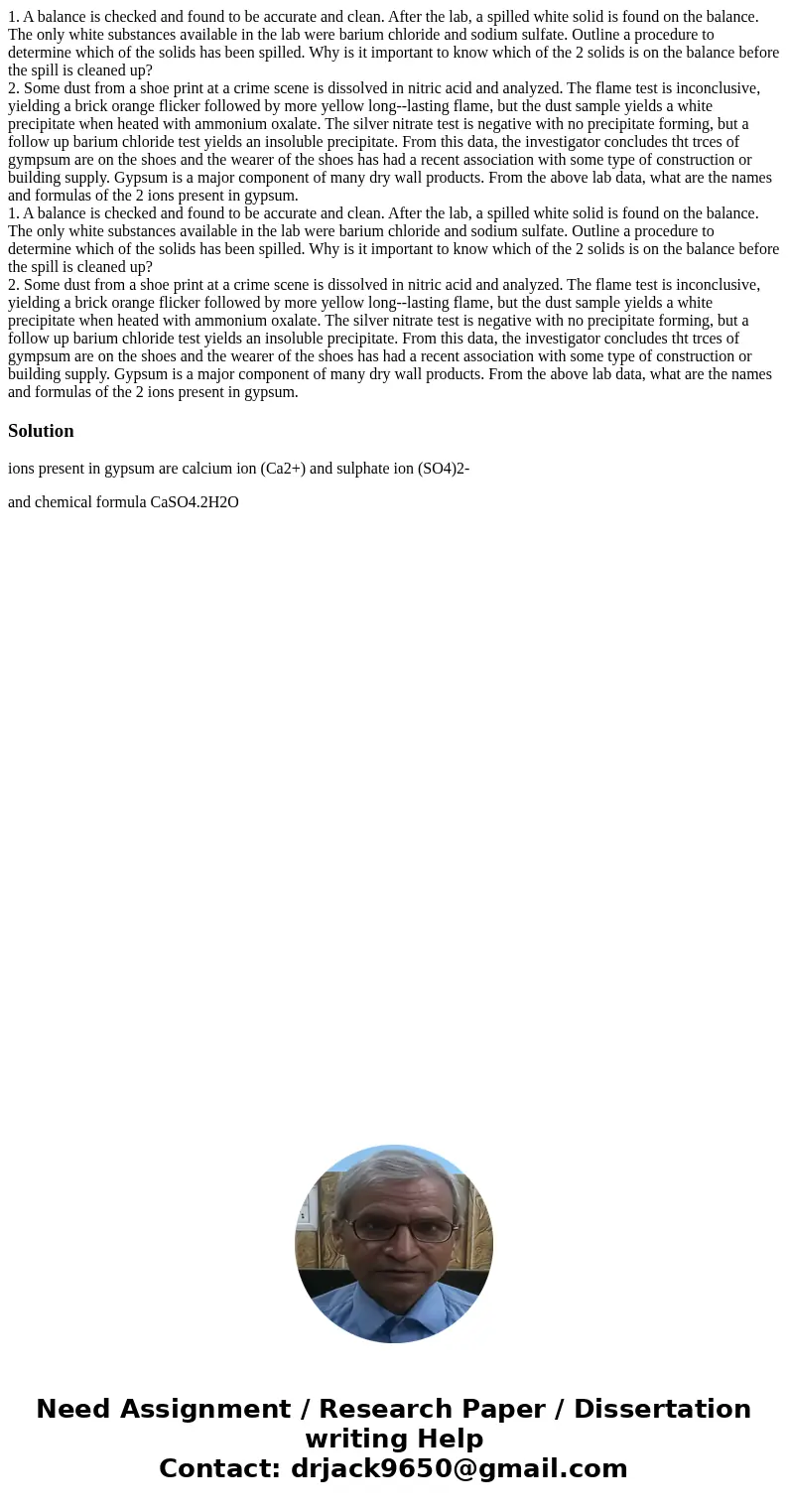1. A balance is checked and found to be accurate and clean. After the lab, a spilled white solid is found on the balance. The only white substances available i  1. A balance is checked and found to be accurate and clean. After the lab, a spilled white solid is found on the balance. The only white substances available i