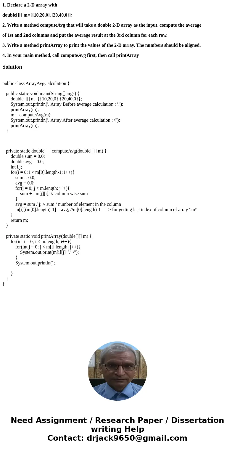 1. Declare a 2-D array with double[][] m={{10,20,0},{20,40,0}}; 2. Write a method computeAvg that will take a double 2-D array as the input, compute the average