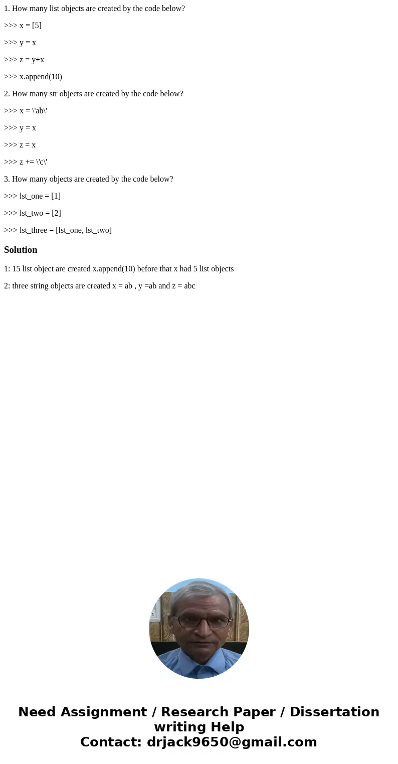 1. How many list objects are created by the code below? >>> x = [5] >>> y = x >>> z = y+x >>> x.append(10) 2. How many str o