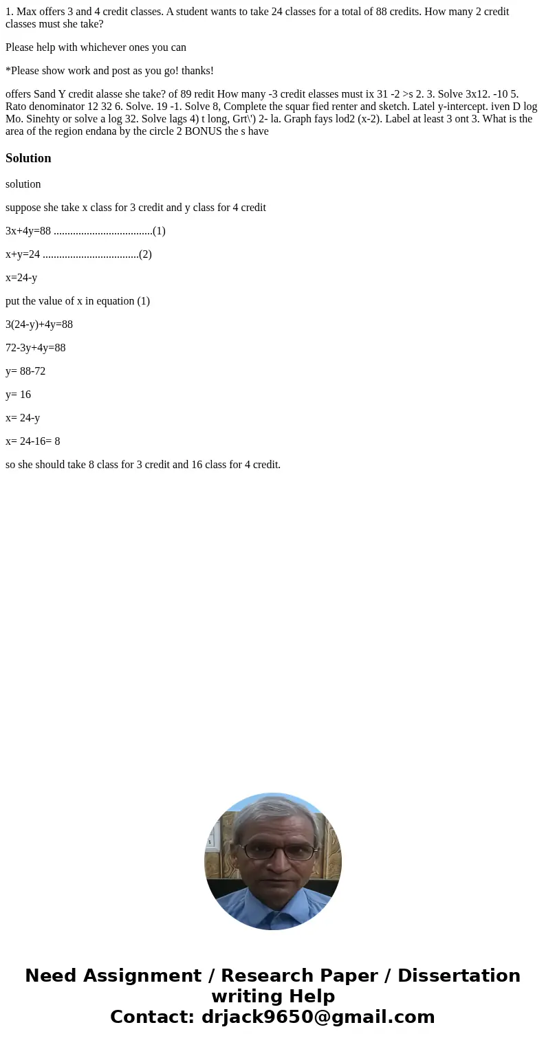 1. Max offers 3 and 4 credit classes. A student wants to take 24 classes for a total of 88 credits. How many 2 credit classes must she take? Please help with wh 1. Max offers 3 and 4 credit classes. A student wants to take 24 classes for a total of 88 credits. How many 2 credit classes must she take? Please help with wh