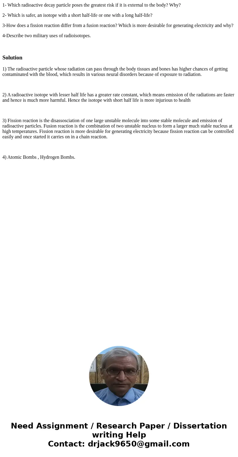 1- Which radioactive decay particle poses the greatest risk if it is external to the body? Why? 2- Which is safer, an isotope with a short half-life or one with 1- Which radioactive decay particle poses the greatest risk if it is external to the body? Why? 2- Which is safer, an isotope with a short half-life or one with