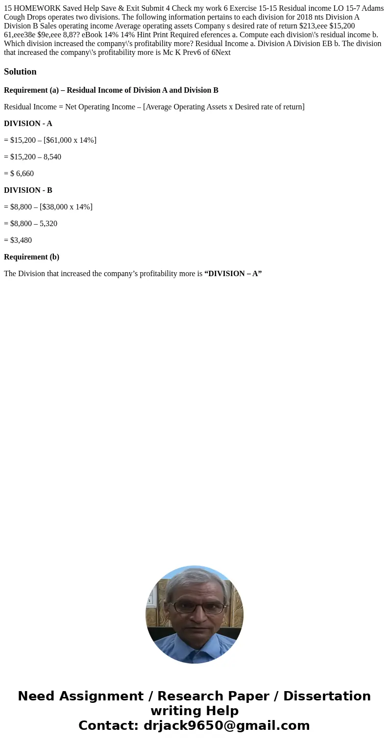 15 HOMEWORK Saved Help Save & Exit Submit 4 Check my work 6 Exercise 15-15 Residual income LO 15-7 Adams Cough Drops operates two divisions. The following   15 HOMEWORK Saved Help Save & Exit Submit 4 Check my work 6 Exercise 15-15 Residual income LO 15-7 Adams Cough Drops operates two divisions. The following