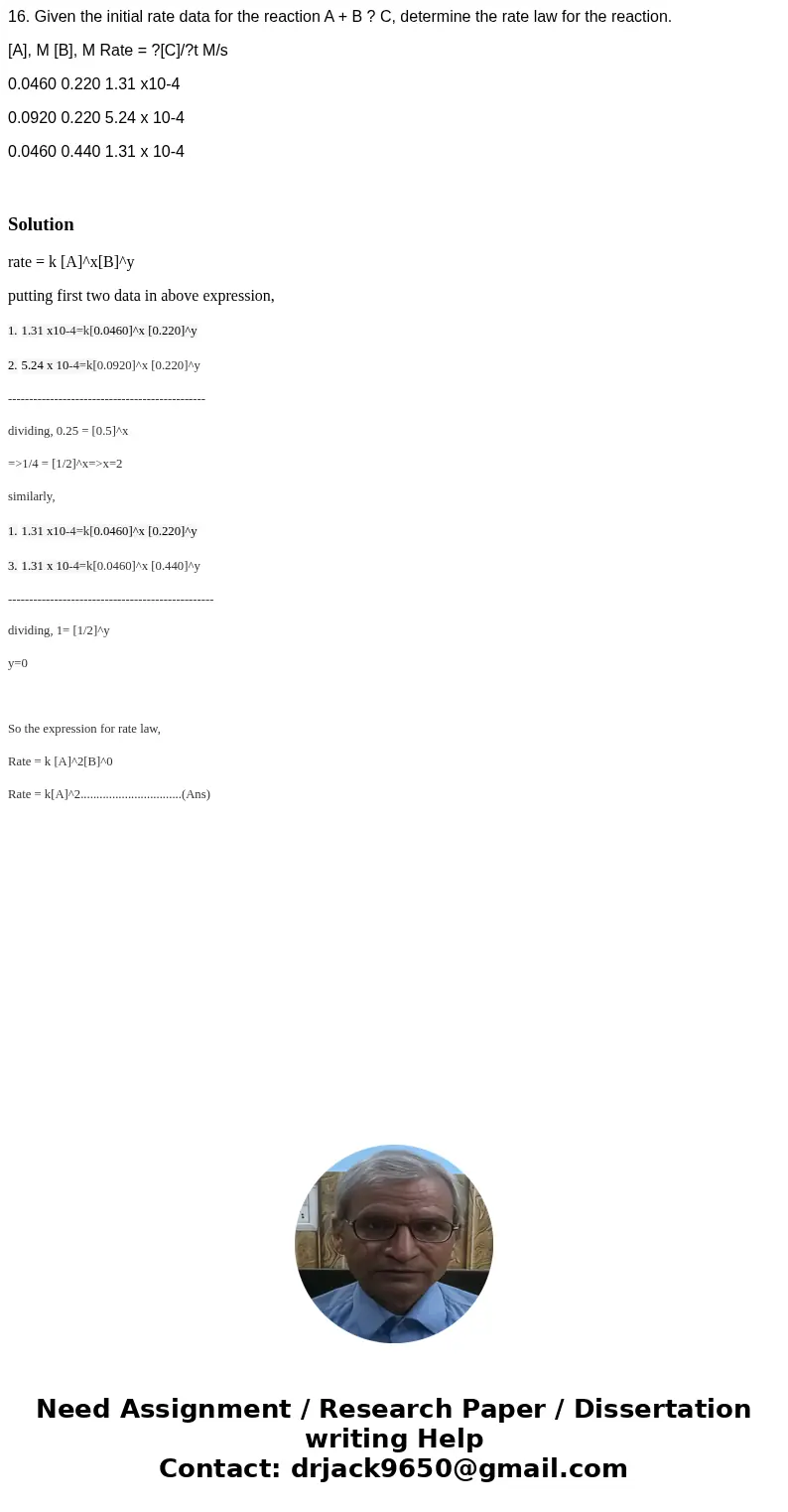  16. Given the initial rate data for the reaction A + B ? C, determine the rate law for the reaction. [A], M [B], M Rate = ?[C]/?t M/s 0.0460 0.220 1.31 x10-4 0