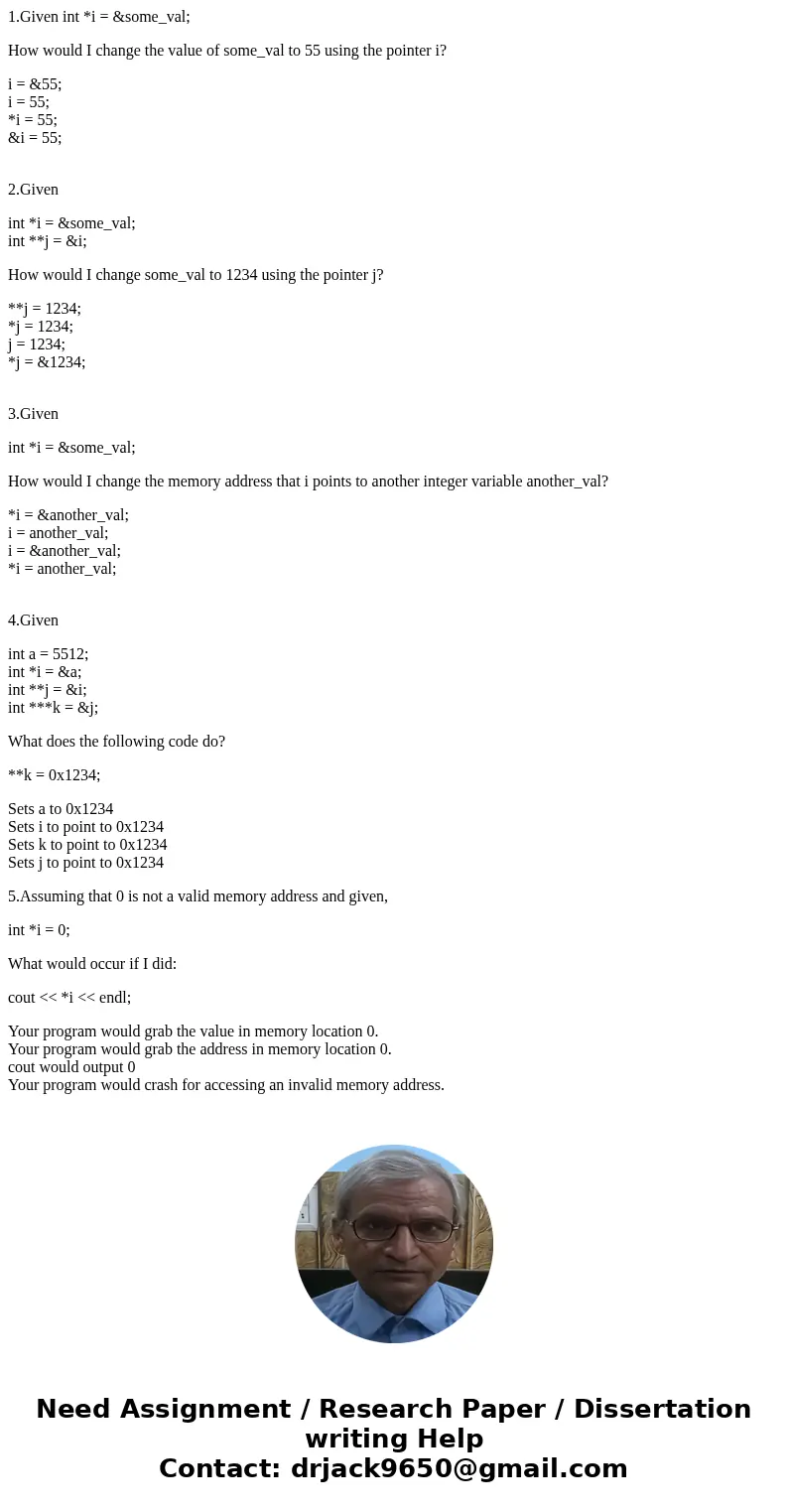 1.Given int *i = &some_val; How would I change the value of some_val to 55 using the pointer i? i = &55; i = 55; *i = 55; &i = 55; 2.Given int *i =  1.Given int *i = &some_val; How would I change the value of some_val to 55 using the pointer i? i = &55; i = 55; *i = 55; &i = 55; 2.Given int *i =