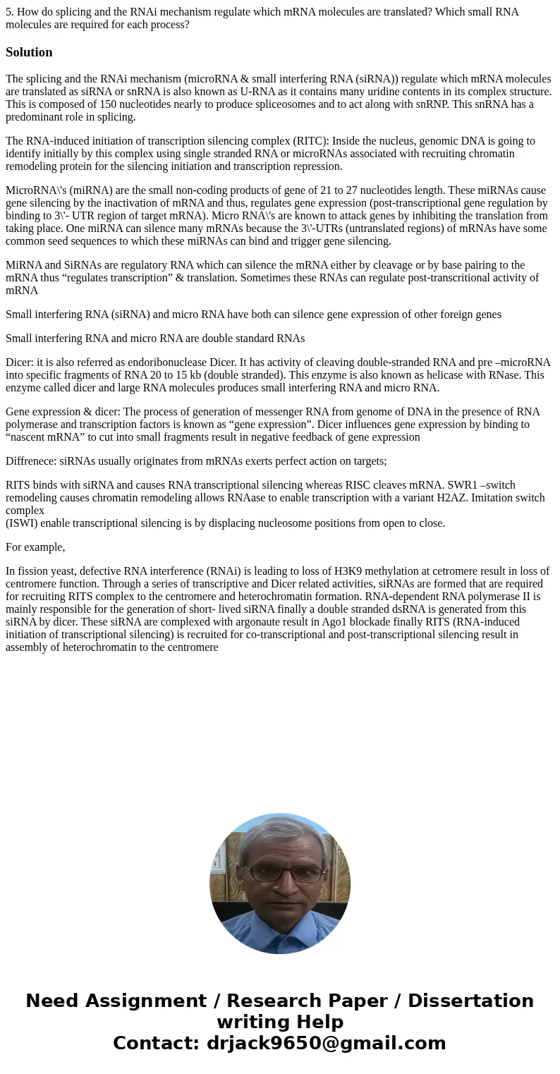 5. How do splicing and the RNAi mechanism regulate which mRNA molecules are translated? Which small RNA molecules are required for each process?SolutionThe spli 5. How do splicing and the RNAi mechanism regulate which mRNA molecules are translated? Which small RNA molecules are required for each process?SolutionThe spli