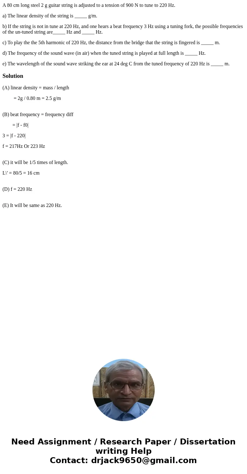 A 80 cm long steel 2 g guitar string is adjusted to a tension of 900 N to tune to 220 Hz. a) The linear density of the string is _____ g/m. b) If the string is  A 80 cm long steel 2 g guitar string is adjusted to a tension of 900 N to tune to 220 Hz. a) The linear density of the string is _____ g/m. b) If the string is