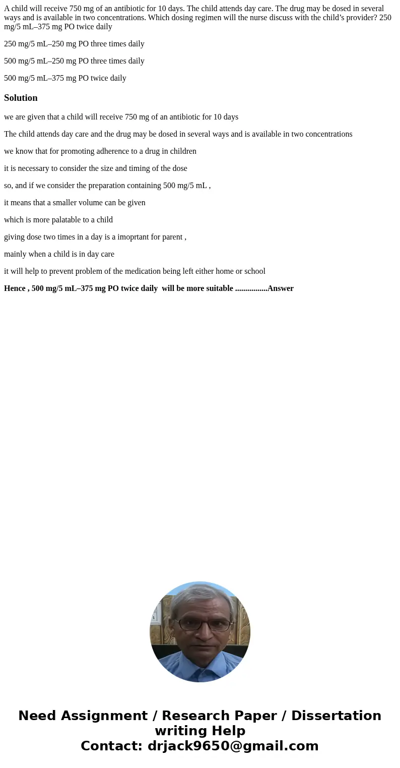 A child will receive 750 mg of an antibiotic for 10 days. The child attends day care. The drug may be dosed in several ways and is available in two concentratio A child will receive 750 mg of an antibiotic for 10 days. The child attends day care. The drug may be dosed in several ways and is available in two concentratio