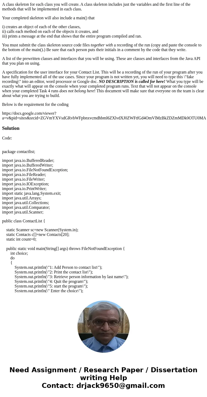A class skeleton for each class you will create. A class skeleton includes just the variables and the first line of the methods that will be implemented in each A class skeleton for each class you will create. A class skeleton includes just the variables and the first line of the methods that will be implemented in each